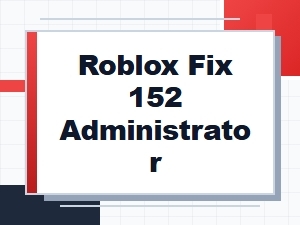 Roblox Administrator Fix for Error 152