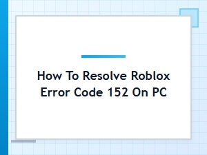 How to Fix Roblox Error Code 152 on Pc
