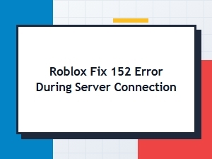 How to Fix Roblox Error 152 When Connecting to a Server