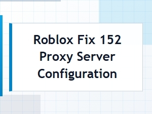 How to Fix Roblox 152 Proxy Server Errors