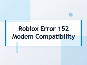 Roblox Error 152: Troubleshooting Modem Compatibility
