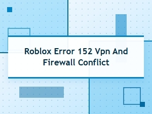 Fix Roblox Error 152 Vpn and Firewall Conflicts
