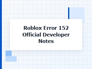 Official Developer Notes on Roblox Error 152